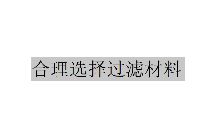 當合理選擇過濾材料時應(yīng)該考慮哪些問題？（合理選擇過濾材料要考慮的問題）